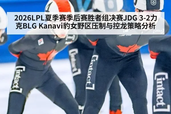 2026LPL夏季赛季后赛胜者组决赛JDG 3-2力克BLG Kanavi豹女野区压制与控龙策略分析 - jiuyou game