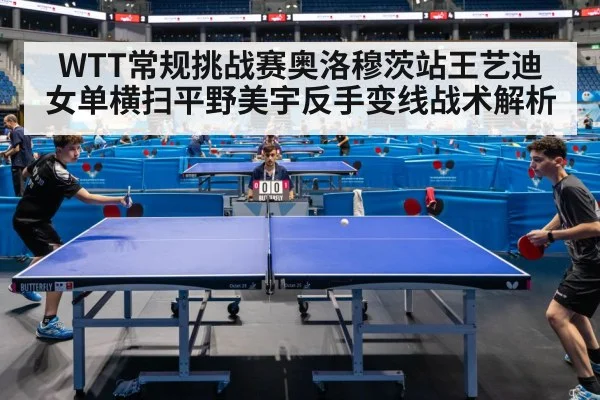 WTT常规挑战赛奥洛穆茨站王艺迪女单横扫平野美宇反手变线战术解析 | jiuyou game