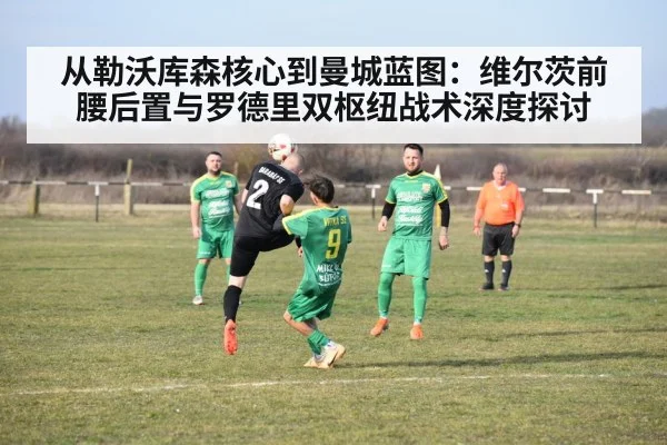 从勒沃库森核心到曼城蓝图：维尔茨前腰后置与罗德里双枢纽战术深度探讨 | jiuyou game