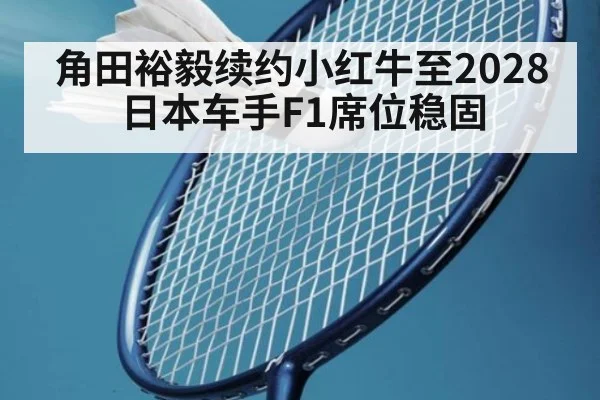 角田裕毅续约小红牛至2028 日本车手F1席位稳固 | jiuyou game