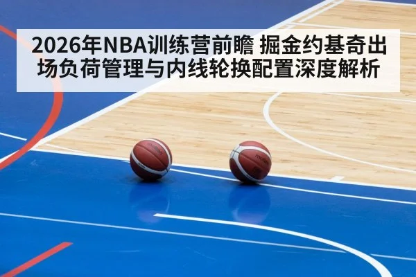 2026年NBA训练营前瞻 掘金约基奇出场负荷管理与内线轮换配置深度解析