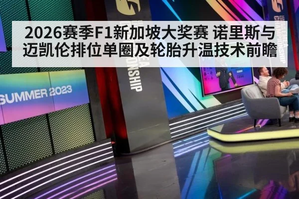 2026赛季F1新加坡大奖赛 诺里斯与迈凯伦排位单圈及轮胎升温技术前瞻